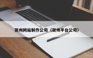 榆林贺州网站制作公司（贺州平台公司）
